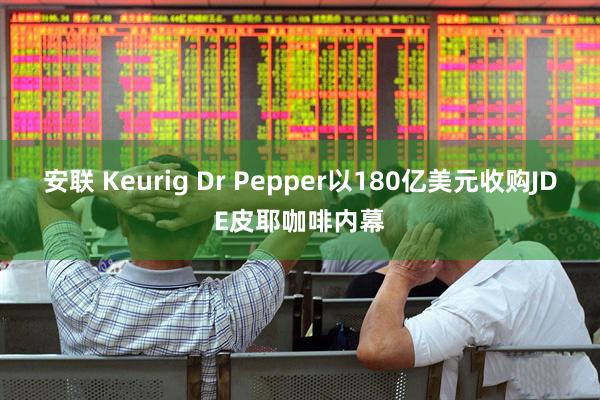 安联 Keurig Dr Pepper以180亿美元收购JDE皮耶咖啡内幕