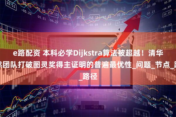 e路配资 本科必学Dijkstra算法被超越！清华段然团队打破图灵奖得主证明的普遍最优性_问题_节点_路径