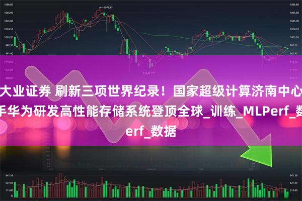 大业证券 刷新三项世界纪录！国家超级计算济南中心联手华为研发高性能存储系统登顶全球_训练_MLPerf_数据