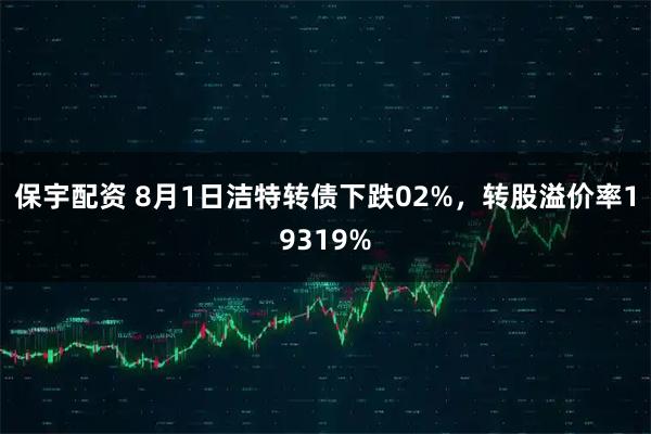 保宇配资 8月1日洁特转债下跌02%，转股溢价率19319%