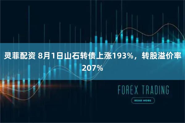 灵菲配资 8月1日山石转债上涨193%，转股溢价率207%