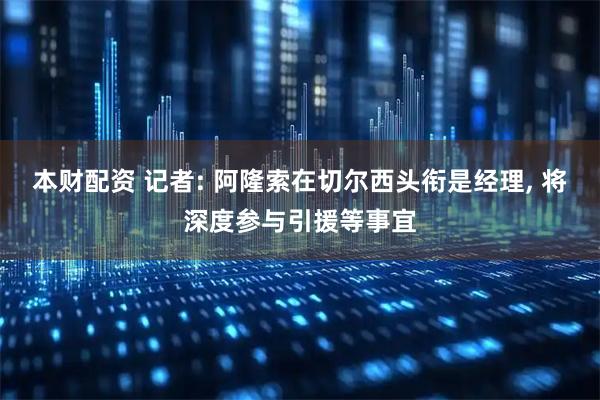 本财配资 记者: 阿隆索在切尔西头衔是经理, 将深度参与引援等事宜