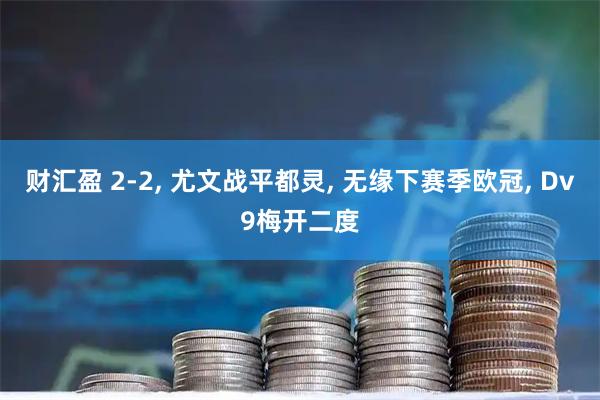 财汇盈 2-2, 尤文战平都灵, 无缘下赛季欧冠, Dv9梅开二度