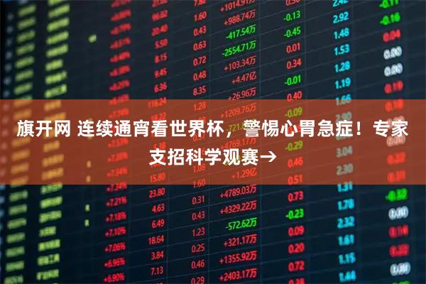 旗开网 连续通宵看世界杯，警惕心胃急症！专家支招科学观赛→