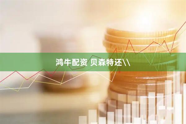 鸿牛配资 贝森特还\