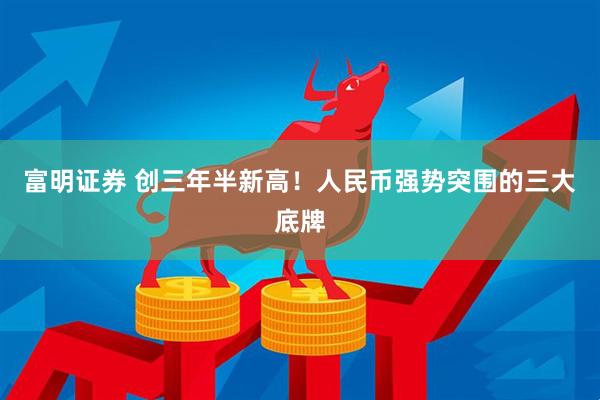 富明证券 创三年半新高！人民币强势突围的三大底牌