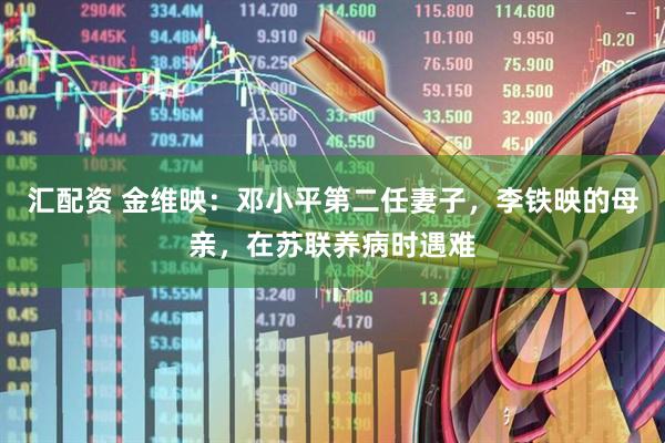 汇配资 金维映：邓小平第二任妻子，李铁映的母亲，在苏联养病时遇难